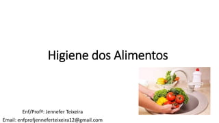 Higiene dos Alimentos
Enf/Profª: Jennefer Teixeira
Email: enfprofjenneferteixeira12@gmail.com
 