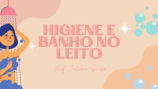 HIGIENE E
HIGIENE E



BANHO NO
BANHO NO



LEITO
LEITO
Prof. Juliana Sousa
 