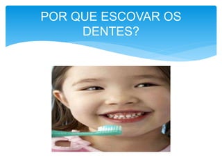 POR QUE ESCOVAR OS 
DENTES? 
 