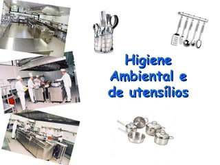 Higiene
Higiene
Ambiental e
Ambiental e
de utensílios
de utensílios
 