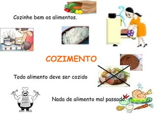 COZIMENTO
Cozinhe bem os alimentos.
Todo alimento deve ser cozido
Nada de alimento mal passado.
 