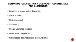  Conhecer e seguir as leis da Anvisa;
 Lavar as mãos;
 Higiene pessoal;
Uniformes ;
 Uso de utensílios corretos;
 Controle de temperatura ;
 Higienização das Instalações e do Ambiente;
 
