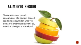 São aqueles que, quando
consumidos, não causam danos à
saúde do consumidor, uma vez
que apresentam qualidade física,
química, biológica e nutricional.
 