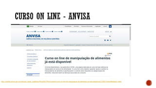 http://portal.anvisa.gov.br/noticias/-/asset_publisher/FXrpx9qY7FbU/content/curso-on-line-de-manipulacao-de-alimentos-ja-esta-disponivel/219201?inheritRedirect=false
 