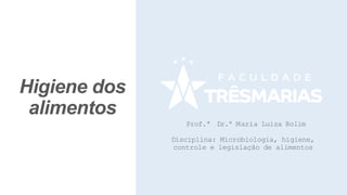 Higiene dos
alimentos
Prof.ª Dr.ª Maria Luiza Rolim
Disciplina: Microbiologia, higiene,
controle e legislação de alimentos
 