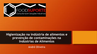Higienização na indústria de alimentos e
prevenção de contaminações na
Indústrias de Alimentos
André Oliveira
 