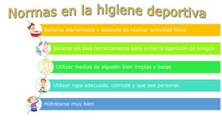 Bañarse diariamente y después de realizar actividad física
Secarse los pies correctamente para evitar la aparición de hongos
Utilizar medias de algodón bien limpias y secas
Utilizar ropa adecuada, cómoda y que sea personal.
Hidratarse muy bien
 