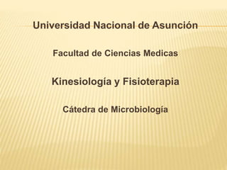 Universidad Nacional de Asunción
Facultad de Ciencias Medicas
Kinesiología y Fisioterapia
Cátedra de Microbiología
 