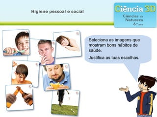 Seleciona as imagens que
mostram bons hábitos de
saúde.
Justifica as tuas escolhas.
Higiene pessoal e social
 