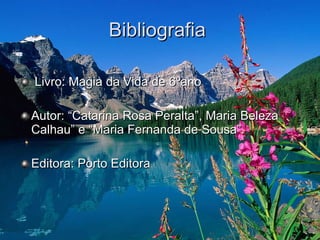 Bibliografia  Livro: Magia da Vida de 6ºano  Autor: “Catarina Rosa Peralta”, Maria Beleza Calhau” e “Maria Fernanda de Sousa”. Editora: Porto Editora 