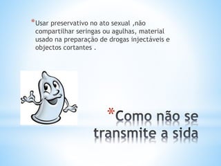 *
*Usar preservativo no ato sexual ,não
compartilhar seringas ou agulhas, material
usado na preparação de drogas injectáveis e
objectos cortantes .
 