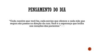 PENSAMENTO DO DIA
“Cada curativo que você faz, cada sorriso que oferece e cada mão que
segura são passos na direção da cura.Você é a esperança que brilha
nos corações dos pacientes.” 🌟💙
 