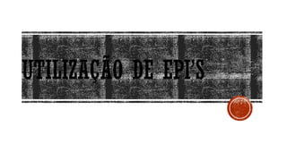UTILIZAÇÃO DE EPI’S
 