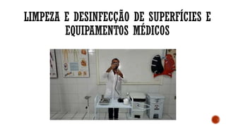 LIMPEZA E DESINFECÇÃO DE SUPERFÍCIES E
EQUIPAMENTOS MÉDICOS
 