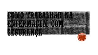 COMO TRABALHAR NA
ENFERMAGEM COM
SEGURANÇA
 