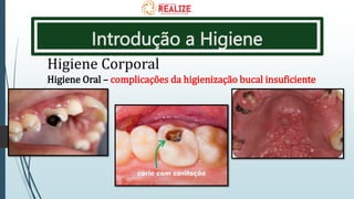 Introdução a Higiene
Higiene Corporal
Higiene Oral – complicações da higienização bucal insuficiente
 