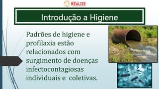 Introdução a Higiene
Padrões de higiene e
profilaxia estão
relacionados com
surgimento de doenças
infectocontagiosas
individuais e coletivas.
 