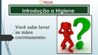 Introdução a Higiene
Você sabe lavar
as mãos
corretamente:
 