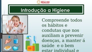 Introdução a Higiene
Compreende todos
os hábitos e
condutas que nos
auxiliam a prevenir
doenças, a manter á
saúde e o bem
 