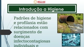 Introdução a Higiene
Padrões de higiene
e profilaxia estão
relacionados com
surgimento de
doenças
infectocontagiosas
 