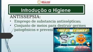 Introdução a Higiene
ANTISSEPSIA:
• Emprego de substancia antissépticas;
• Conjunto de meios para destruir germes
patogênicos e prevenir infecções.
 