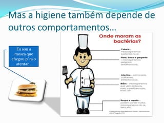 Mas a higiene também depende de outros comportamentos…Eu sou a mosca que chegou p´ra o atentar…