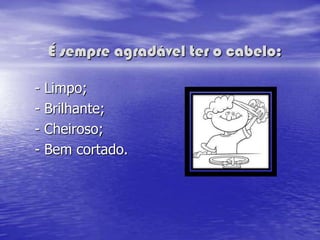 É sempre agradável ter o cabelo:

-   Limpo;
-   Brilhante;
-   Cheiroso;
-   Bem cortado.
 