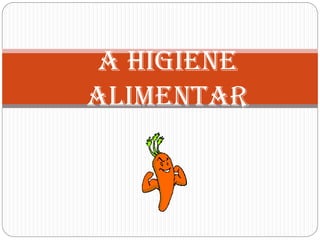 A HIGIENE
ALIMENTAR
 
