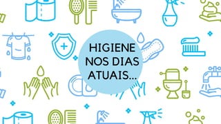 HIGIENE
NOS DIAS
ATUAIS...
 
