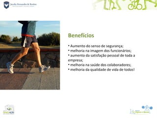Benefícios
• Aumento do senso de segurança;
• melhoria na imagem dos funcionários;
• aumento da satisfação pessoal de toda a
empresa;
• melhoria na saúde dos colaboradores;
• melhoria da qualidade de vida de todos!
 