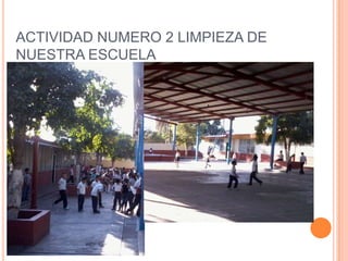 ACTIVIDAD NUMERO 2 LIMPIEZA DE
NUESTRA ESCUELA
 