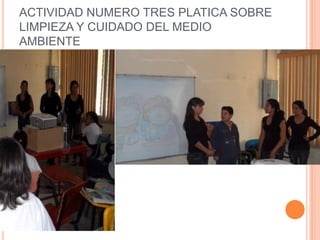 ACTIVIDAD NUMERO TRES PLATICA SOBRE
LIMPIEZA Y CUIDADO DEL MEDIO
AMBIENTE
 