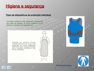 Higiene e segurança Protecção do tronco Tipos de dispositivos de protecção individual As batas, aventais e fatos especiais, normalmente são feitos de algodão, lã, fibras sintéticas, couro, plásticos, materiais anti-radiações, etc. 