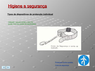 Higiene e segurança Protecção contra quedas. Cinto de segurança Tipos de dispositivos de protecção individual Utilizado  quando existe o risco de queda  livre nos postes de electricidade 
