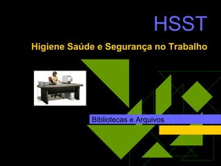 HSST
Higiene Saúde e Segurança no Trabalho




            Bibliotecas e Arquivos
 