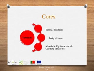 Raquel Correia nº25
1ºTC
Cores
Vermelho
Sinal de Proibição
Perigo-Alarme
Material e Equipamento de
Combate a Incêndios
 