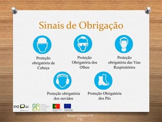 Sinais de Obrigação
Raquel Correia nº25
1ºTC
Proteção
Obrigatória dos
Olhos
Proteção
obrigatória da
Cabeça
Proteção obrigatória
dos ouvidos
Proteção
obrigatória das Vias
Respiratórios
Proteção Obrigatória
dos Pés
 