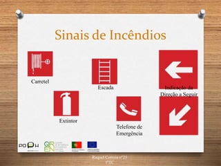 Raquel Correia nº25
1ºTC
Sinais de Incêndios
Carretel
Indicação da
Direção a Seguir
Escada
Extintor
Telefone de
Emergência
 