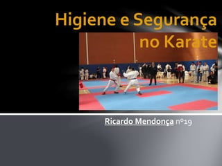 Higiene e Segurança
no Karate
Ricardo Mendonça nº19
 