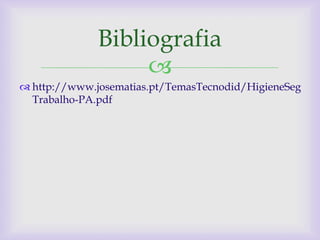 Bibliografia
                   
 http://www.josematias.pt/TemasTecnodid/HigieneSeg
  Trabalho-PA.pdf
 