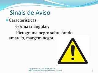 Sinais de Aviso
 Características:
   -Forma triangular;
   -Pictograma negro sobre fundo
 amarelo, margem negra.




            Agrupamento de Escolas de Ribeira de
            Pena/Núcleo de Cerva/7ºD/Ano letivo 2011/2012   9
 