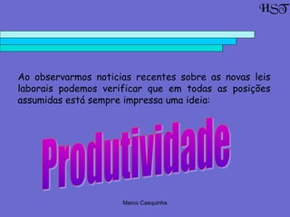 Marco Casquinha
Ao observarmos noticias recentes sobre as novas leis
laborais podemos verificar que em todas as posições
assumidas está sempre impressa uma ideia:
HST
 