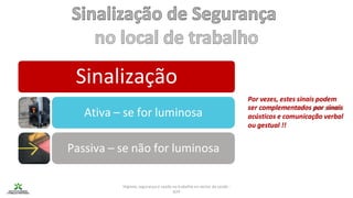 Higiene, segurança e saúde no trabalho no sector da saúde -
IEFP
Ativa – se for luminosa
Sinalização
Passiva – se não for luminosa
Por vezes, estes sinais podem
ser complementados por sinais
acústicos e comunicação verbal
ou gestual !!
 