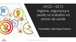 Higiene, segurança e saúde no trabalho no sector da saúde - IEFP
UFCD – 6572
Higiene, segurança e
saúde no trabalho no
sector da saúde
Formador: Henrique Guerra
 