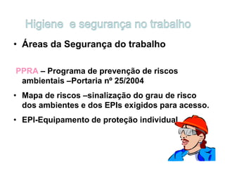 • Áreas da Segurança do trabalho
PPRA – Programa de prevenção de riscos
ambientais –Portaria nº 25/2004
• Mapa de riscos –sinalização do grau de risco
dos ambientes e dos EPIs exigidos para acesso.
• EPI-Equipamento de proteção individual
 
