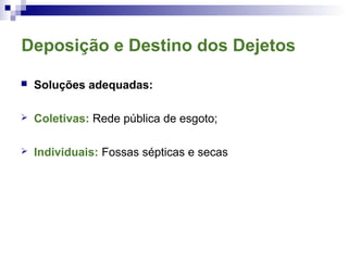 Deposição e Destino dos Dejetos
 Soluções adequadas:
 Coletivas: Rede pública de esgoto;
 Individuais: Fossas sépticas e secas
 