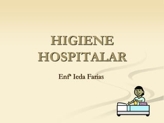 HIGIENE
HOSPITALAR
Enfª Ieda Farias
 