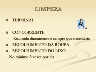 LIMPEZA
 TERMINAL
 CONCORRENTE:
Realizada diariamente e sempre que necessário
 RECOLHIMENTO DA ROUPA
 RECOLHIMENTO DO LIXO
No mínimo 3 vezes por dia
 