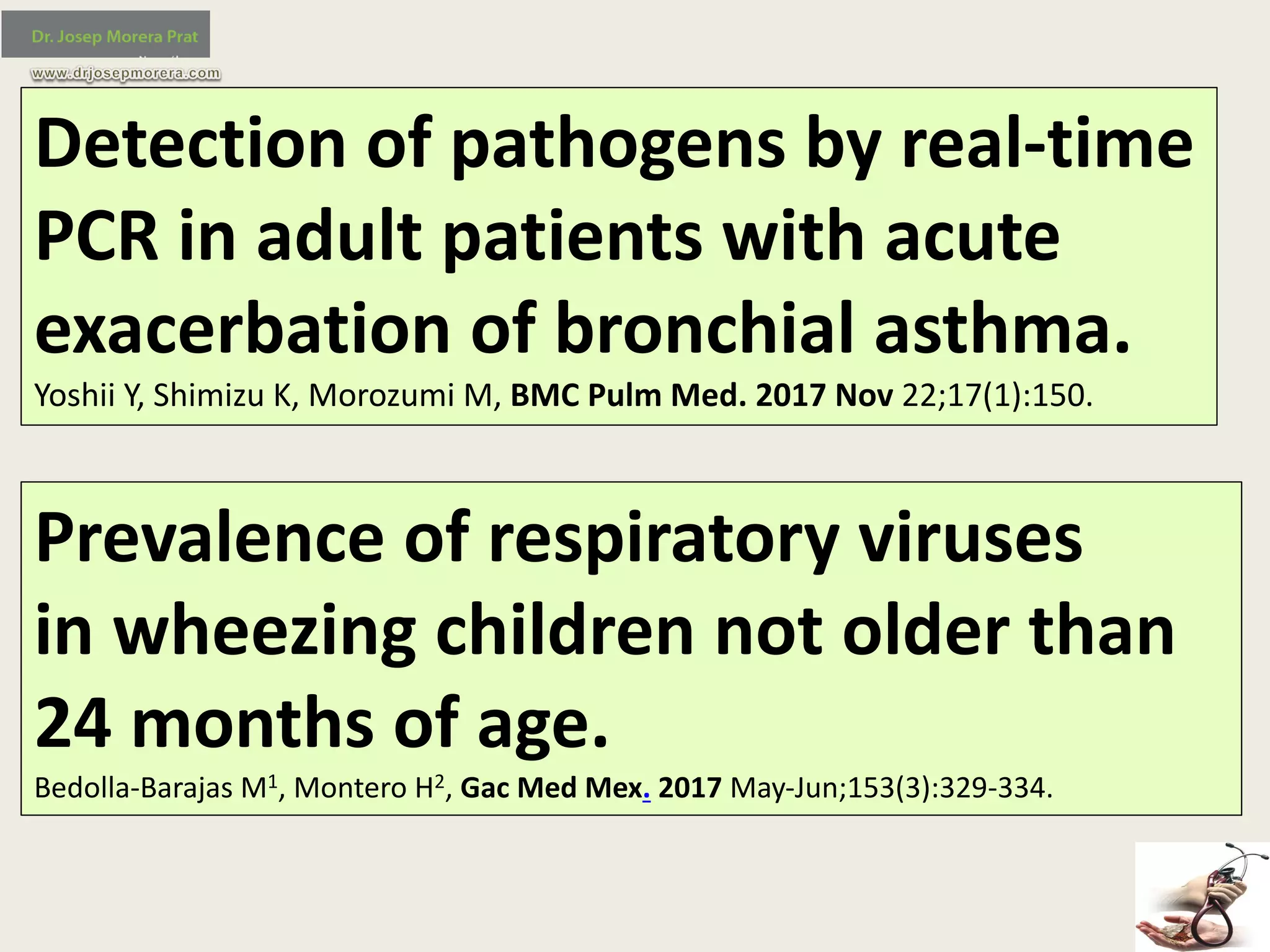 Detection	of	pathogens	by	real-time	
PCR	in	adult	patients	with	acute	
exacerbation	of	bronchial	asthma.
Yoshii	Y,	Shimizu	K,	Morozumi M,	BMC	Pulm Med.	2017	Nov	22;17(1):150.
Prevalence	of	respiratory	viruses	
in	wheezing	children	not	older	than	
24	months	of	age.
Bedolla-Barajas	M1,	Montero	H2,	Gac Med	Mex. 2017 May-Jun;153(3):329-334.
 