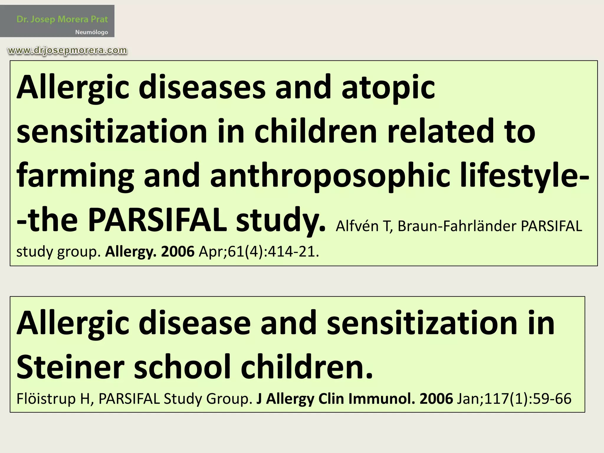 Allergic	diseases	and	atopic	
sensitization	in	children	related	to	
farming	and	anthroposophic	lifestyle-
-the	PARSIFAL	study.	Alfvén T,	Braun-Fahrländer PARSIFAL	
study	group.	Allergy.	2006	Apr;61(4):414-21.
Allergic	disease	and	sensitization	in	
Steiner	school	children.
Flöistrup H,	PARSIFAL	Study	Group.	J	Allergy	Clin Immunol.	2006	Jan;117(1):59-66
 